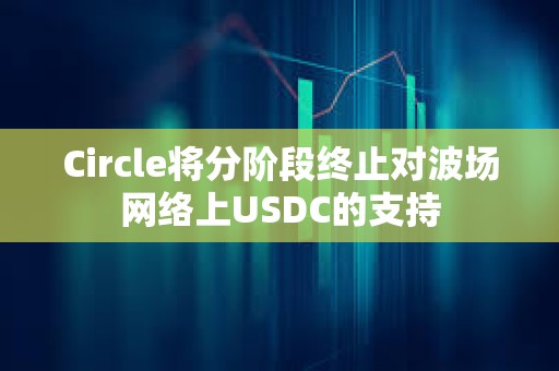 Circle将分阶段终止对波场网络上USDC的支持