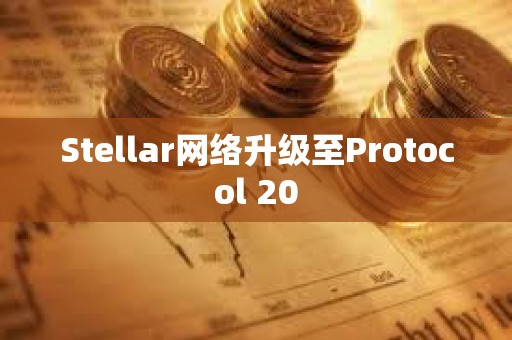 Stellar网络升级至Protocol 20