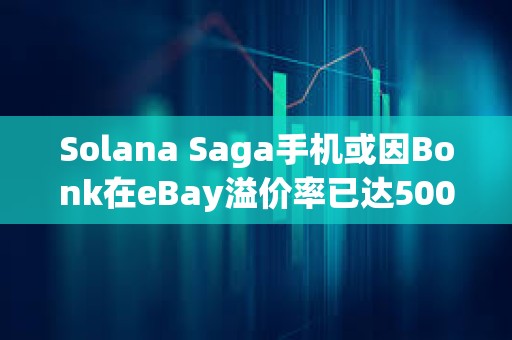 Solana Saga手机或因Bonk在eBay溢价率已达500%