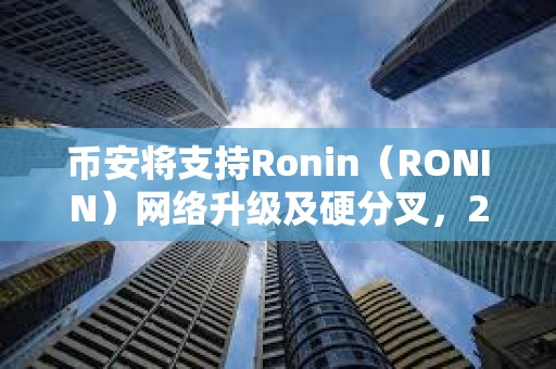 币安将支持Ronin（RONIN）网络升级及硬分叉，2月26日14:00暂停其代币充提