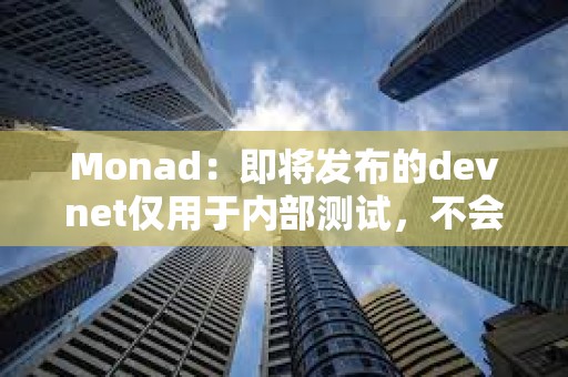 Monad：即将发布的devnet仅用于内部测试，不会向公众开放