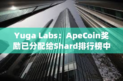 Yuga Labs：ApeCoin奖励已分配给Shard排行榜中相应的获胜者