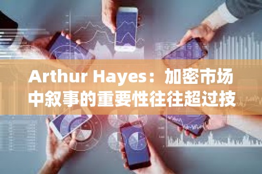 Arthur Hayes：加密市场中叙事的重要性往往超过技术本身，正在关注山寨币