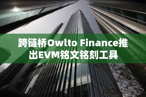 跨链桥Owlto Finance推出EVM铭文铭刻工具