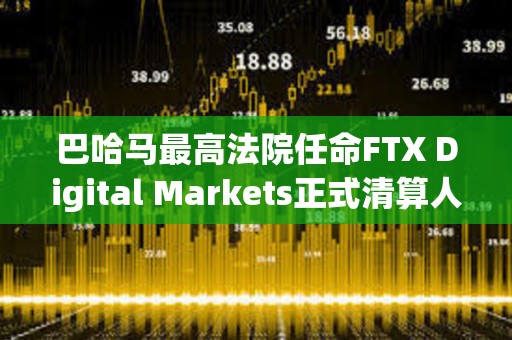 巴哈马最高法院任命FTX Digital Markets正式清算人