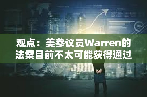 观点：美参议员Warren的法案目前不太可能获得通过