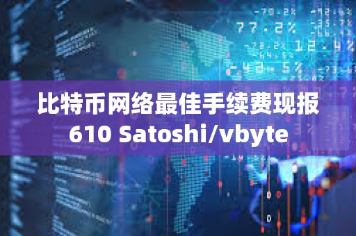 比特币网络最佳手续费现报610 Satoshi/vbyte