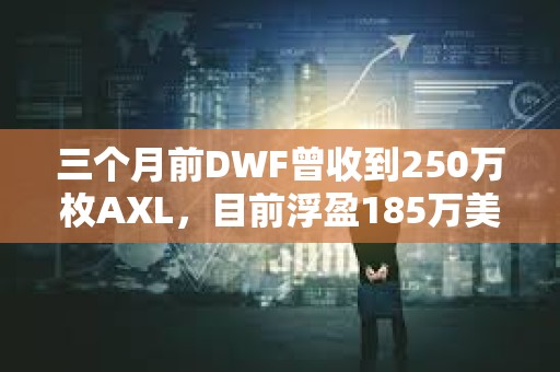 三个月前DWF曾收到250万枚AXL，目前浮盈185万美元