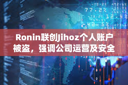 Ronin联创Jihoz个人账户被盗，强调公司运营及安全未受影响