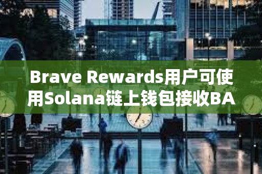 Brave Rewards用户可使用Solana链上钱包接收BAT奖励