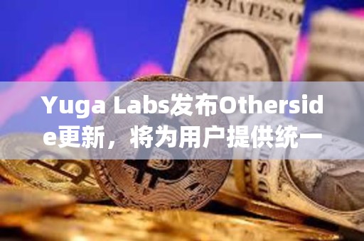 Yuga Labs发布Otherside更新，将为用户提供统一账户和身份