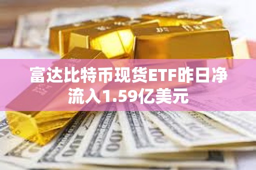 富达比特币现货ETF昨日净流入1.59亿美元