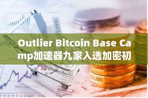 Outlier Bitcoin Base Camp加速器九家入选加密初创公司速览