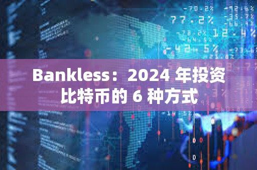 Bankless：2024 年投资比特币的 6 种方式