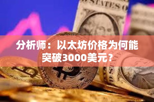 分析师：以太坊价格为何能突破3000美元？