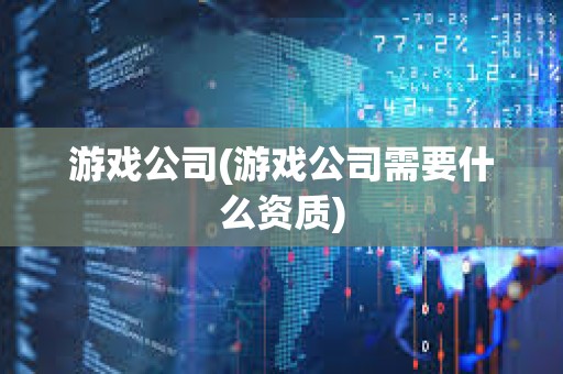 游戏公司(游戏公司需要什么资质)