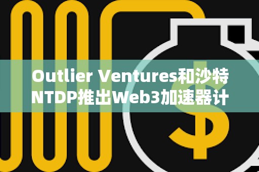 Outlier Ventures和沙特NTDP推出Web3加速器计划