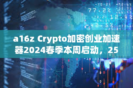 a16z Crypto加密创业加速器2024春季本周启动，25个参与项目名单公布