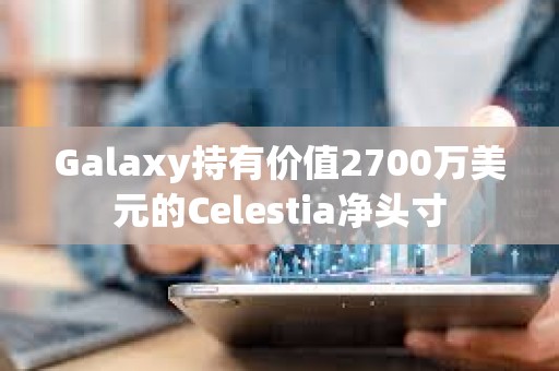 Galaxy持有价值2700万美元的Celestia净头寸