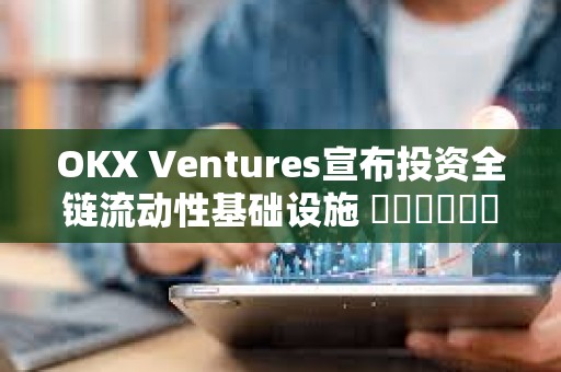 OKX Ventures宣布投资全链流动性基础设施 ​​​​​​​StakeStone