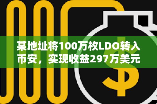 某地址将100万枚LDO转入币安，实现收益297万美元