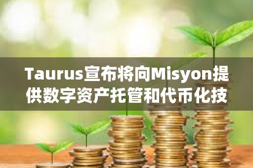 Taurus宣布将向Misyon提供数字资产托管和代币化技术