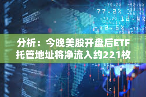 分析：今晚美股开盘后ETF托管地址将净流入约221枚BTC