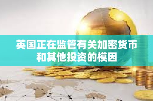 英国正在监管有关加密货币和其他投资的模因