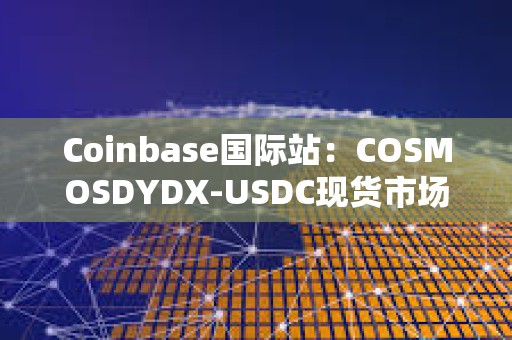 Coinbase国际站：COSMOSDYDX-USDC现货市场将改期上线