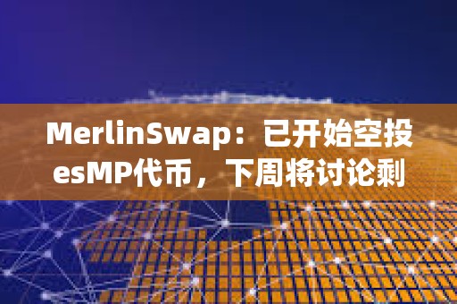 MerlinSwap：已开始空投esMP代币，下周将讨论剩余16%空投投票权的分配等