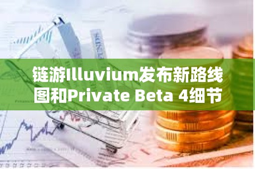 链游Illuvium发布新路线图和Private Beta 4细节