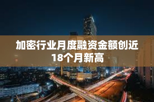 加密行业月度融资金额创近18个月新高