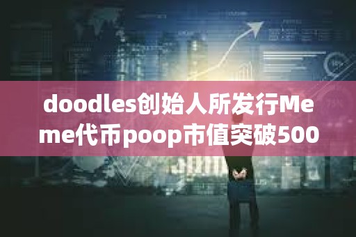 doodles创始人所发行Meme代币poop市值突破5000万美元