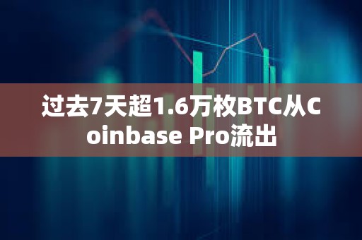 过去7天超1.6万枚BTC从Coinbase Pro流出