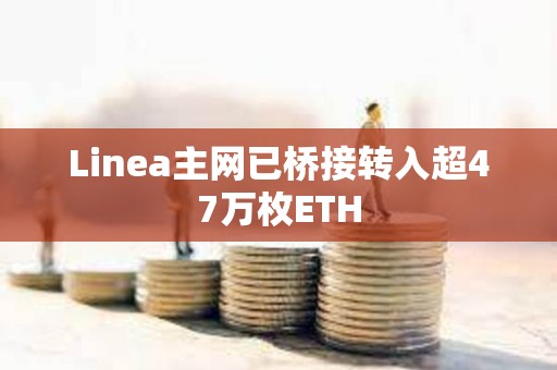 Linea主网已桥接转入超47万枚ETH