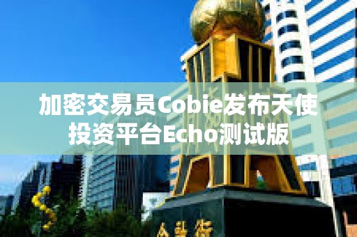 加密交易员Cobie发布天使投资平台Echo测试版