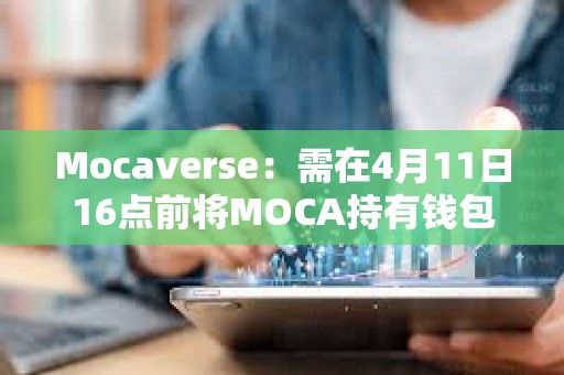 Mocaverse：需在4月11日16点前将MOCA持有钱包与Moca ID关联