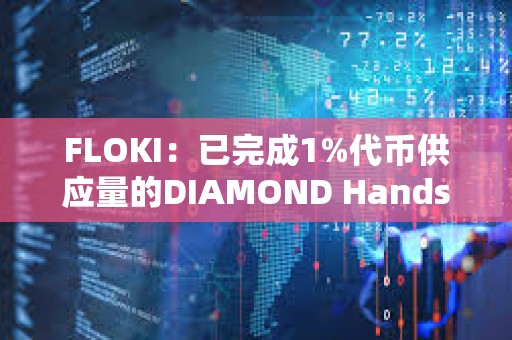 FLOKI：已完成1%代币供应量的DIAMOND Hands奖励发放