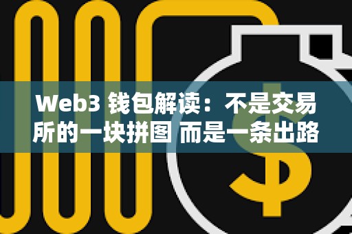 Web3 钱包解读：不是交易所的一块拼图 而是一条出路