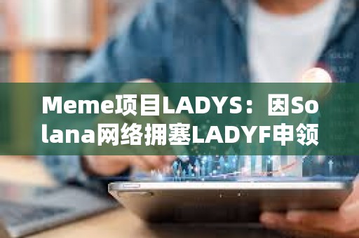 Meme项目LADYS：因Solana网络拥塞LADYF申领门户延迟