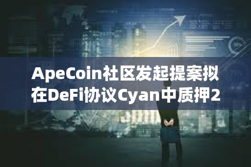 ApeCoin社区发起提案拟在DeFi协议Cyan中质押250万枚APE