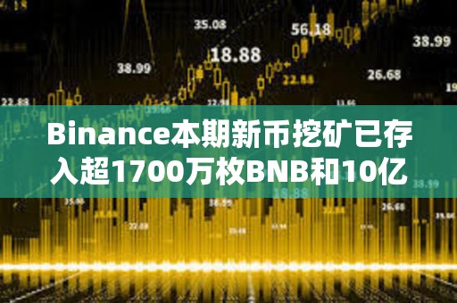 Binance本期新币挖矿已存入超1700万枚BNB和10亿枚FDUSD