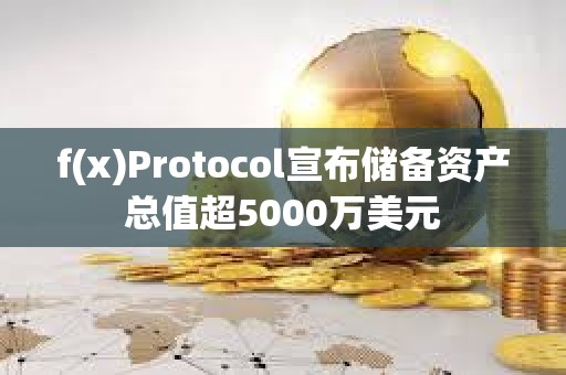 f(x)Protocol宣布储备资产总值超5000万美元