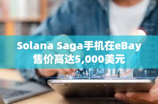 Solana Saga手机在eBay售价高达5,000美元