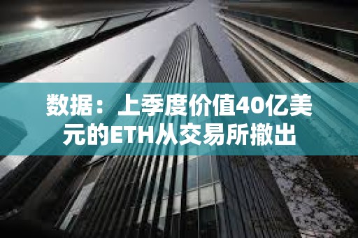 数据：上季度价值40亿美元的ETH从交易所撤出