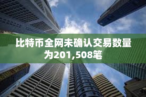 比特币全网未确认交易数量为201,508笔