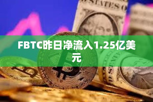 FBTC昨日净流入1.25亿美元