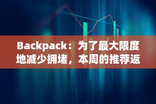 Backpack：为了最大限度地减少拥堵，本周的推荐返利将推迟到W空投结束