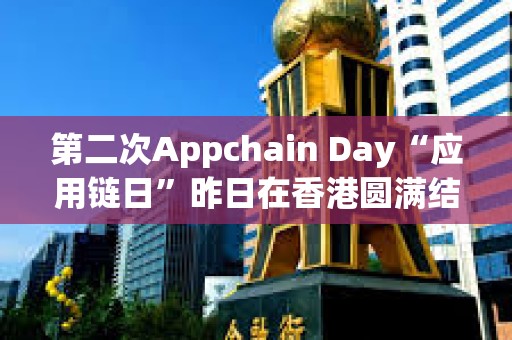 第二次Appchain Day“应用链日”昨日在香港圆满结束