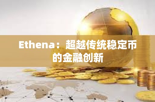 Ethena：超越传统稳定币的金融创新